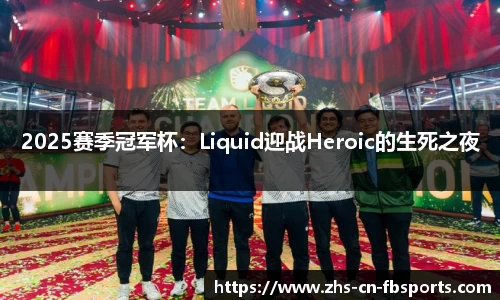 2025赛季冠军杯:Liquid迎战Heroic的生死之夜