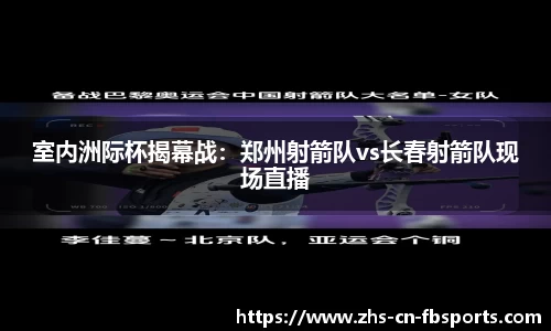 室内洲际杯揭幕战:郑州射箭队vs长春射箭队现场直播