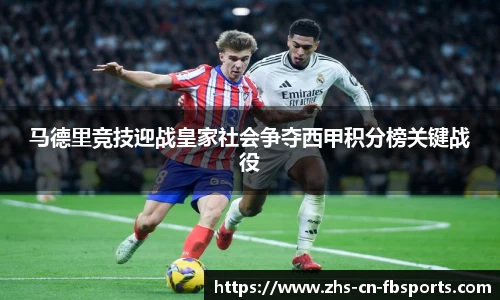 马德里竞技迎战皇家社会争夺西甲积分榜关键战役